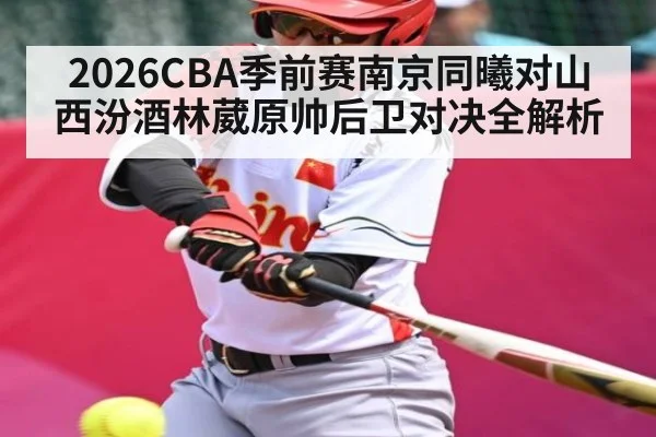 2026CBA季前赛南京同曦对山西汾酒林葳原帅后卫对决全解析